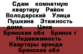 Сдам 1-комнатную квартиру › Район ­ Володарский › Улица ­ Пушкина › Этажность дома ­ 5 › Цена ­ 8 000 - Брянская обл., Брянск г. Недвижимость » Квартиры аренда   . Брянская обл.